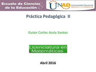 Práctica Pedagógica II
Guian Carlos Assia Santos
Abril 2016
 