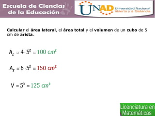 Calcular el área lateral, el área total y el volumen de un cubo de 5
cm de arista.
 