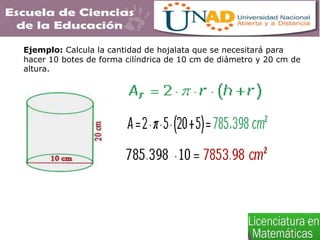 Ejemplo: Calcula la cantidad de hojalata que se necesitará para
hacer 10 botes de forma cilíndrica de 10 cm de diámetro y 20 cm de
altura.
 