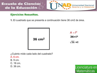 1. El cuadrado que se presenta a continuación tiene 36 cm2 de área.
¿Cuánto mide cada lado del cuadrado?
A. 6 cm.
B. 9 cm.
C. 18 cm.
D. 36 cm.
36=l²
𝟑𝟔 =l
Ejercicios Resueltos.
 