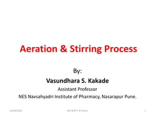 Aeration & Stirring Process
By:
Vasundhara S. Kakade
Assistant Professor
NES Navsahyadri Institute of Pharmacy, Nasarapur Pune.
13/04/2020 1NES NIPT.Y. B.Pharm
 