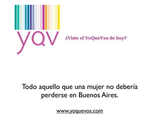 Todo aquello que una mujer no debería
      perderse en Buenos Aires.

           www.yoquevos.com
 