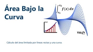 Área Bajo la
Curva
Cálculo del área limitada por líneas rectas y una curva.
 