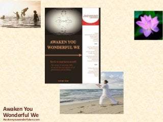 Awaken You
Wonderful We
Awakenyouwonderfulwe.com
 