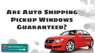 Are Auto Shipping
Pickup Windows
Guaranteed?
 