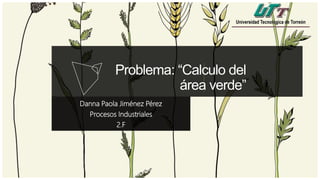Problema: “Calculo del
área verde”
Danna Paola Jiménez Pérez
Procesos Industriales
2.F
 