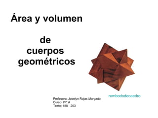Área y volumen  de  cuerpos  geométricos Profesora: Joselyn Rojas Morgado Curso: IVº A Texto: 188 - 203 rombododecaedro 