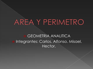 AREA Y PERIMETRO GEOMETRIA ANALITICA Integrantes: Carlos. Alfonso. Misael. Hector. 