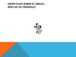 HACER CLICK SOBRE EL DIBUJO…
ÁREA DE UN TRIÁNGULO
 