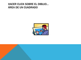 HACER CLICK SOBRE EL DIBUJO…
ÁREA DE UN CUADRADO
 