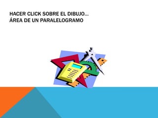 HACER CLICK SOBRE EL DIBUJO…
ÁREA DE UN PARALELOGRAMO
 