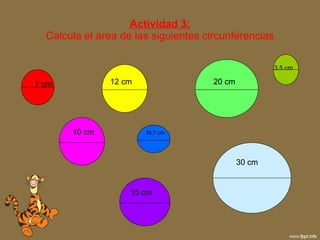 Actividad 3: Calcula el área de las siguientes circunferencias 7 cm 12 cm 20 cm 3,5 cm 18,7 cm 10 cm 15 cm 30 cm 