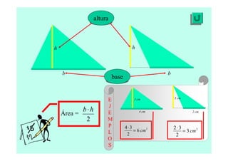 altura
h h
base
b b
Área =
2
hb⋅
3 cm
4 cm
3 cm
2 cm
E
J
E
M
P
L
O
S
2
6
2
34
cm=
⋅ 2
3
2
32
cm=
⋅
 