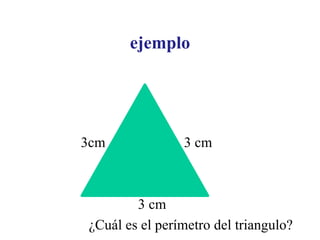 ejemplo




3cm             3 cm



        3 cm
¿Cuál es el perímetro del triangulo?
 