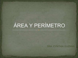 ÁREA Y PERÍMETRO


          SRA. CYNTHIA GUZMÁN
 