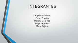 INTEGRANTES 
Anyela Alandete 
Carlos Cuartas 
Dallana Dela hoz 
Angel Gonzalez 
Maria Rojano 
 