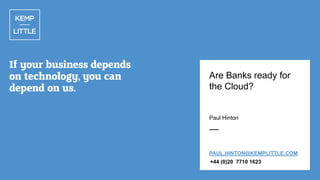 Are Banks ready for
the Cloud?

Paul Hinton

PAUL.HINTON@KEMPLITTLE.COM
+44 (0)20 7710 1623

 