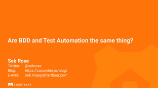 Are BDD and Test Automation the same thing?
Seb Rose
Twitter: @sebrose
Blog: https://cucumber.io/blog/
E-mail: seb.rose@smartbear.com
 