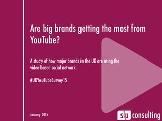 Are big brands getting the most from
YouTube?
A study of how major brands in the UK are using the
video-based social network.
#UKYouTubeSurvey15
January 2015
 