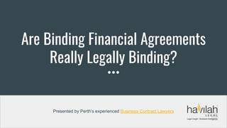 Are Binding Financial Agreements
Really Legally Binding?
Presented by Perth’s experienced Business Contract Lawyers
 