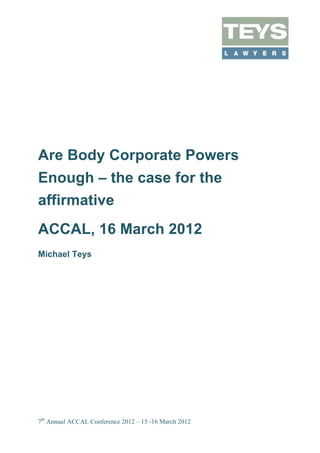Are Body Corporate Powers
Enough – the case for the
affirmative
ACCAL, 16 March 2012
Michael Teys




7th Annual ACCAL Conference 2012 – 15 -16 March 2012
 