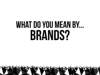 what do you mean by...
    brands?
 