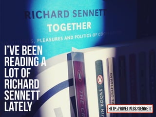 I’ve been
reading a
lot of
Richard
Sennett
lately      http://rivetin.gs/sennett
 