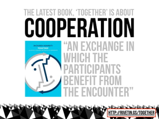 the latest book, ‘together’ is about

cooperation
            “an exchange in
            which the
            participants
            benefit from
            the encounter”
                           http://rivetin.gs/together
 
