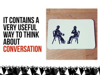 it contains a
very useful
way to think
about
conversation
 