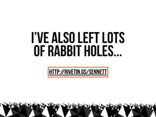 I’ve also left lots
 of rabbit holes...
   http://rivetin.gs/sennett
 