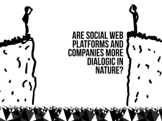 are social web
 platforms and
companies more
     dialogic in
       nature?
 