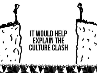 it would help
 explain the
culture clash
 