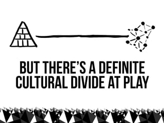 but there’s a definite
cultural divide at play
 
