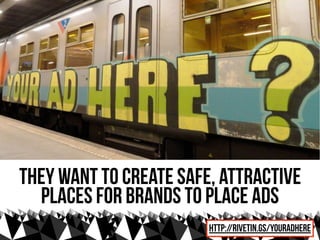 they want to create safe, attractive
  places for brands to place ads
                        http://rivetin.gs/youradhere
 