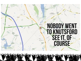 nobody went
to knutsford
  see it, of
   course
 