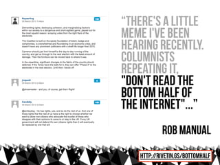 “There's a little
meme I've been
hearing recently.
Columnists
repeating it,
"Don't read the
bottom half of
the internet"...”
           rob manual
   http://rivetin.gs/bottomhalf
 