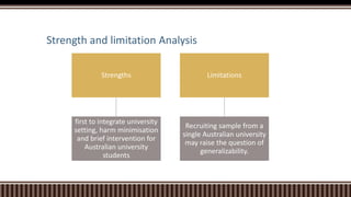 Strength and limitation Analysis
Strengths
first to integrate university
setting, harm minimisation
and brief intervention...