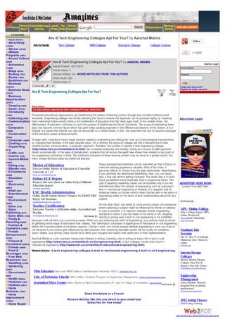 www.amazines.com - Wednesday, October 17, 2012

         Home What's Submit/Manage Latest Rated Search
                                           Top Article
              New?      Articles   Posts
                                                                                                                     Search    Subscriptions Manage
                                                                                                                                             Ezines
     CATEGORIES
  Article Archive                         Are B Tech Engineering Colleges Apt For You? by Aanchal Mishra
                                                                                                                                                                              Follow
  Advertising
(118646)                Ads by Google                  Tech Colleges           MBA Colleges           Education Colleges           Colleges Courses
  Advice (128120)
  Affiliate                                                                                                                                                                   +1,065
Programs (30971)
  Art and Culture
(55349)                                         Are B Tech Engineering Colleges Apt For You? by AANCHAL MISHRA                                                                             Author Login
  Automotive
                                                Article Posted: 10/17/2012
(114860)                                                                                                                                                        Email Address:
  Blogs (54319)                                 Article Views: 4
  Boating (7853)                                Articles Written: 44 - MORE ARTICLES FROM THIS AUTHOR                                                           Password:
  Books (14607)                                 Word Count: 553
  Buddhism (7651)
                                                Article Votes: 0                                                                                                  Login
  Business
(1038433)                                                                                                                                                       Forgot your password?
  Business News                                                                                                                                                 Register for Author Account
(376157)
                       Are B Tech Engineering Colleges Apt For You?
 Business
Opportunities
(327971)
  Camping (9508)       Education
  Career (55110)
  Christianity
(13445)              Esteemed educational organizations are transforming the pattern of learning system through their excellent infrastructural
   Collecting (9529) amenities. Engineering colleges are strictly following this trend to ensure that aspirants can be groomed rightly by imparting            Advertiser Login
   Communication them mentoring! Indian society holds a rich proliferation of education from the Vedic ages itself. In the modern times, the
(102770)             effectiveness of education continues to serve the purpose of brightening the future of students. The scope of engineering these
   Computers         days has become common factor which has given India, budding engineers in the different sub-divisions of this stream. It is a
(197940)             thought of a passé that internet can only be resourceful to a certain extent. In fact, the statement has lost its essence because
   Construction      of the wondrous power of advancements.
(25558)
   Consumer (34497) To begin with, institutions those impart lessons related to engineering are making the most out of technological improvements
   Cooking (14114)  by changing their facilities in the best possible ways. On a contrary the physical colleges are still in demand due to their
   Copywriting      student-teacher communication, a pragmatic approach. Therefore, the number of reputed b tech engineering colleges
(4718)              (http://www.niet.co.in/niet/btech-it.html) has increased drastically and thereby, acting as a source to fulfill aspirants’
   Crafts (12979)   dream systematically. In the wake of globalization, students from all across the world have shown their interest to be a part of
   Cuisine (5149)   top engineering institutions in India. The enrolment procedure of these learning centers may be same to a greater extent, but,
   Current Affairs every college facilitator adds few additional features.
(14055)
  Dating (37582)       Master of Education                               These distinguished amenities can be classified as their X Factor to
  EBooks (15043)       Earn an Online Master of Education at Concordia   make the learning experience valuable. Most of the times, it
  E-Commerce           University in 1 yr!                               becomes difficult to choose from the given alternatives. Nevertheless,
(39266)                Discover.ConcordiaOnline.net                      if your priorities are determined beforehand, then, you can easily
  Education                                                              take a final call without getting confused. The whole idea is to build
                       Online ECE Degree                                 bright possibilities those eventually lead to progressive future. This
(132503)               Request info now about our online Early Childhood
  Electronics                                                            goal of begetting rewarding career can be achieved only if you are      ADVERTISE HERE NOW!
                       Education degree!                                 well-informed about the variants of engineering such as pursuing b       Limited Time $60 Offer!
(66943)                www.post.edu/Online
  Email (5401)                                                           tech in mechanical engineering or likewise. It is apparent that an
  Entertainment        USC Health Administration                         individual makes up his/her mind to direct his/her path in the realm of
(133462)
                       Online Health Admin Master's Degree No GMAT/GRE engineering solely on the basis of prior understanding about the very
  Environment          Req'd. Get Brochure.                              subject.
                       healthadministration.usc.edu/online
(22896)
                       Teacher Certification                                          On the other hand, one tends to come across certain circumstances
  Ezine (2724)
  Ezine                Earn your Teacher Certification online. Accredited and where selecting a subject mightto evaluate chosen engineering
                                                                              In such a scenario, it is logical
                                                                                                                be influenced by friends or relatives.          APU - Online College
Publishing (5177)      Flexible.                                                                                                                                Earn a college degree 100%
                                                                              discipline to check if you can relate to the same or not. Skipping                online. Respected.
  Ezine Sites (1369)   www.Teaching.DegreeLeap.com
                                                                                     directly to joining even b tech in civil engineering is not justifiable
  Family &                                                                                                                                                      Accredited. Affordable.
                       because it will not fetch you a promising career. When you are analyzing the worth of engineering, your actions must be aimed            www.APUS.edu
Parenting (98926)      at gathering entire range of information that matters. This information comprises of significance of mechanical or civil engineering
  Fashion &            before the commencement of scholastic session. Cutting it short, you should assess whether engineering is your cup of tea or
Cosmetics (163857)
  Female
                       not because if your choice gets influenced by peer pressure, then expecting desirable results will be simply an unrealistic              Graduate Info
                       vision. Ideally, your primary steps should be to refine your thoughts and realize their worth prior to their implementation.             Sessions
Entrepreneurs
(10135)                                                                                                                                                         Oct 25 - Dec 15 at Fairleigh
                    Aanchal Mishra is a job counselor having keen interest in writing. Currently, she is writing on topics like b tech in civil                 Dickinson Univ. Onsite or
  Finance &         engineering (http://www.niet.co.in/niet/btech-civil-engineering.html), b tech colleges in India and b tech in
Investment (280675) mechanical engineering (http://www.niet.co.in/niet/btech-mechanical-engineering.html).                                                      online.
                                                                                                                                                                www.fdu.edu
  Fitness (92854)
  Food &            Related Articles - b tech engineering colleges, b tech in mechanical engineering, b tech in civil engineering,
Beverages (47487)                                                                                                                                               Interior Design
  Free Web                                                                                                                                                      Colleges
Resources (7524)                                                                                                                                                Browse Interior Design
  Gambling (27299)                                                                                                                                              Colleges Near You &
  Gardening                                                                                                                                                     Request Free Info Today!
(22072)
                                                                                                                                                                MyEduSeek.com/InteriorDesign
  Government            Mba Education Earn your MBA Online at Northeastern University (NEU). OnlineMBA.Neu.Edu
(8584)
                        Univ. of Nebraska–Lincoln 100% Online. Graduate Program In Engineering Management. online.unl.edu/engineering-mgmt                      Engineering
  Health (530054)                                                                                                                                               Management
  Hinduism (1524)       Journalism Mass Comm Online Master in Mass Communication UF's top 10 College of Journalism. masscommunication.jou.ufl.edu               Johns Hopkins Master's
  Hobbies (39637)                                                                                                                                               program Now accepting
  Home                                                                                                                                                          applications!
Business (79627)                                                                                                                                                Engineering.jhu.edu/msem
  Home                                                                     Email this Article to a Friend!
Improvement
(192294)
                                                              Receive Articles like this one direct to your email box!                                          2012 Acting Classes
  Home Repair                                                                Subscribe for free today!                                                          Find Acting Training
                                                                                                                                                                Classes In Your Area &


                                                                                                                                                            converted by Web2PDFConvert.com
 