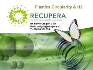 Plastics Circularity & H2
Dr. Flavio Ortigao, CTO
flavio.ortigao@recupera.si
T +386 30 301 335
 