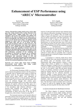 Enhancement of ESP Performance using
‘ARECA’ Microcontroller
Savita Naik
M.Tech Student , Dept of E&E,
PDA College of Engineering
Gulbarga, Karnataka
M. S. Aspalli,
Professor, Dept of E&E,
PDA College of Engg.
Gulbarga,Karnataka
Abstract: Thermal Power plants emit fly ash as well as other
gases like Carbon dioxide (CO2), Carbon Monoxide (CO),
Nitric Oxides (NOx) , Sulpher oxides (SOx ) ,etc. to the
atmosphere and in turn, the atmosphere gets polluted. The
pollution to this effect is dangerous to our living society as
well as to the plant life. The reason is the use of fossil fuel like
coal to run the thermal power plants. Air pollution control
equipment for today’s need are Electrostatic Precipitator
(ESP), Fabric Filter (FF) etc. are in greater use. But,
Electrostatic Precipitators (ESP) are widely used all over the
world for better performance and better dust collection
efficiency. It is a reliable and proven technology which can
effectively handle large quantities of abrasive type fly ash
without any operating problems. Energy saving aspect on this
controlling measure is really challenging. For enhancement of
ESP performance, promotion of new technology and
development of electronics & materials are in continuous
process of improvement. This paper presents the basic
technological and operational concept of ESP and
performance enhancement programs/activities being taken in
Thermal power generation plants, which are in accordance
with the Environmental Regulations of today’s world.
Keytwords: Low Tension Main Switch Board (LTMSB),
microcontroller based ARECA, high voltage rectifier
transformer, electrostatic precipitator.
I. INTRODUCTION
An Electrostatic Precipitator (ESP) is a technique
used to decrease the pollution content in the flue gasses. It
is generally used in Thermal power plants to control the
pollution caused by flue gasses. Coal-Fired boilers in
thermal power plants (TPP’s) cause substantial air
pollution through emission of fly-ash particles. Similarly,
process plants, such as cement mills and steel plants, also
cause air pollution through their exhaust gases.
Electrostatic precipitators (ESP’s) are widely used in many
industries for particle collection from flue gases. In a
Thermal Power Plant, they serve to limit fly-ash pollution
of the atmosphere, high collection efficiency, a low
pressure drop, reliability and suitability for high
temperature fluctuations in flue gases. A fly-ash
concentration of about 30–60 g/nm in the flue gas is
brought down, often to below 15 g/nm by using ESP’s.
The increased awareness on the harmful effects of
particulate emission from power plant and other industries
has resulted in demand on suitable measure to reduce the
emission equipment/controls. The ESP are widely used for
removal of solid and liquid particles from industrial gases
with collection efficiencies exceeding 99 percent for wide
range of particle size (1-100)/an. They can handle large
volume of gases (25-1000)/m3/s, have low pressure drop
and can operate continuously with little maintenance. The
performance of ESP is found to be affected with the
passage of time in power plant due to (1) change in the
characteristics of coal feed and hence that of fly ash.(2)
The quality and quantity of the gases coming out from the
boiler. (3)The charging of fly ash which depends on current
suppliedby microprocessor controlled
Transformer/Rectifier sets, electrical field developed on the
collection electrodes, electrode spacing, configuration etc.
(4) The collection and dust removal, the particles are
collected at anode which are grounded, dust is removed
through rapping and is collected in hoppers stationed below
in electrodes in ESP.
A precipitator is a relatively simple device which
separates particles from a gas stream by passing the carrier
gas between pairs of electrodes across which a
unidirectional, high voltage potential is placed. A high-
voltage direct current is applied to a discharge wire
negatively charging it, Voltage to the wire is increased until
a corona (a visible electric discharge) is produced around
the wire. As the particle- laden flue gas passes through
corona, the particles contained in the flue gas become
negatively charged. Because the discharge electrodes are
negatively charged and the collection electrodes are
positively charged, a strong electrical field is created
between them. This electrical field propels the negatively
charged particles toward the positively charged collection
electrodes, where the particles attach themselves. The
particles would quickly collect on the plate, creating a dust
layer. The dust layer would accumulate until we removed
it, which we could do by rapping the plate. Charging,
collecting, and removing that's the basic idea of an ESP
.
II. BLOCK DIAGRAM OF PROPOSED SYSTEM
The Block diagram of proposed electrostatic
precipitator consists of power supply module, electronic
controller with microcontroller based ARECA, high
voltage rectifier transformer, electrostatic precipitator,
rapping mechanism, switch fuse unit and intellirap
controller as shown in figure 1.
International Journal of Engineering Research & Technology (IJERT)
ISSN: 2278-0181
www.ijert.orgIJERTV4IS080575
(This work is licensed under a Creative Commons Attribution 4.0 International License.)
Vol. 4 Issue 08, August-2015
495
 