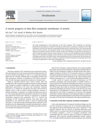 A recent progress in thin ﬁlm composite membrane: A review
W.J. Lau ⁎, A.F. Ismail, N. Misdan, M.A. Kassim
Advanced Membrane Technology Research Centre (AMTEC), Universiti Teknologi Malaysia, 81310 Skudai, Johor, Malaysia
Faculty of Petroleum and Renewable Energy Engineering, Universiti Teknologi Malaysia, 81310 Skudai, Johor, Malaysia
a b s t r a c t
a r t i c l e i n f o
Article history:
Received 13 December 2010
Received in revised form 30 March 2011
Accepted 1 April 2011
Available online 22 April 2011
Keywords:
Thin ﬁlm composite membrane
Interfacial polymerization
Polyamide
Substrate
Water treatment
The major breakthrough in the preparation of thin ﬁlm composite (TFC) membrane via interfacial
polymerization technique has resulted in tremendous achievements in producing a membrane with a right
combination of ﬂux and salt rejection, and generating huge interest in industrial sectors. Over the past decade,
there have been intensive and continuous efforts in the development of TFC membrane, both from the
industry and academia with the interests to further improve the membrane productivity and selectivity as
well as its tolerance against chlorine, solvent, fouling, etc. On basis of a brief introduction of the development
history of TFC membranes, this paper reviews the recent research progress of the TFC membrane science and
technology, particularly in the ﬁelds of water-related separation processes. Reviewing the research progress is
imperative and necessary in order to provide an insight for the future development and perhaps open a door
to extend the applications to other more challenging areas.
Crown Copyright © 2011 Published by Elsevier B.V. All rights reserved.
1. Introduction
Thin ﬁlm composite (TFC) membranes have experienced tremen-
dous development since the concept of interfacial polymerization (IP)
was ﬁrst introduced by Mogan in 1965 [1]. It is generally acknowl-
edged that the scientiﬁc breakthrough in developing ultrathin ﬁlm
onto microporous substrate is equivalent to the historic announce-
ment of Loeb–Sourirajan asymmetric membrane in nineteen sixty.
Owing to ultrathin selective layer, reverse osmosis (RO) and
nanoﬁltration (NF) membranes prepared using this coating technique
have emerged as excellent candidates in a wide variety of separation
applications, particularly in the water and wastewater treatment
processes [2–5]. Despite TFC membranes have been well received in
industry, there is still an interest among membrane scientists in
making asymmetric membranes via single-step fabrication process
[6–10]. It is generally agreed that asymmetric membranes can tolerate
fairly high level of feed water chlorine in comparison to composite
membranes prepared from polyamide (PA) [11]. Several key
advantages of TFC membranes however have kept them much
competitive in the commercial market. It must be mentioned that
each layer (i.e. top selective layer and bottom porous substrate) of TFC
membrane can be independently controlled and optimized to achieve
desired selectivity and permeability while offering excellent mechan-
ical strength and compression resistance.
Apart from IP technique, coating techniques such as photo-grafting,
dip-coating, electron beam irradiations and plasma-initiated polymer-
ization are also introduced to apply an ultrathin barrier layer upon a
support membrane. Of these, IP is of particular interest in composite
membrane preparation by taking into account a considerable amount of
research work that has been conducted so far. These include several
relevant review papers [12–15] and a book of NF published in 2003 [11].
A wide variety of research and general information on TFC
membrane preparation and characterization is available; however, a
recent review on TFC membrane technology and science is necessary to
highlight the trend and progress in the development of TFC membranes.
This review paper aims to give an overview of the development of TFC
membrane technology over the past 10 years, from the top active layer
improvement to the application of various polymeric substrates and
eventually the state-of-the art approach on IP process. This updated
informationis of great importance to providegood insights tocomposite
membrane research and development, particularly in the preparation of
new types of TFC RO and NF membranes with improved performance.
2. Chronicles of thin ﬁlm composite membrane development
In the early development of composite membrane, Mogan was the
very ﬁrst researcher to propose the use of interfacial polycondensa-
tion approach to form a thin polymeric layer onto a substrate [1]. The
approach however did not succeed in industrial fabrication until
Cadotte and his co-workers discovered that through the optimization
of formation conditions, a series of composite membranes with
surprisingly high ﬂux could be made by interfacial crosslinking of
piperazine with trimesoyl chloride/isophthaloyl chloride mixture
[16,17]. Besides high ﬂux production, these membranes also exhibited
Desalination 287 (2012) 190–199
⁎ Corresponding author at: Advanced Membrane Technology Research Centre
(AMTEC), Universiti Teknologi Malaysia, 81310 Skudai, Johor, Malaysia. Tel.: +60 7
5535926; fax: +60 7 5535624.
E-mail address: lwoeijye@utm.my (W.J. Lau).
0011-9164/$ – see front matter. Crown Copyright © 2011 Published by Elsevier B.V. All rights reserved.
doi:10.1016/j.desal.2011.04.004
Contents lists available at ScienceDirect
Desalination
journal homepage: www.elsevier.com/locate/desal
 