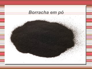 Borracha em pó . 