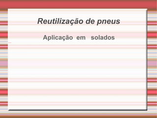 Reutilização de pneus Aplicação  em  solados 
