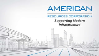 Supporting Modern
Infrastructure
americanresourcescorp.com
NASDAQ: AREC
 