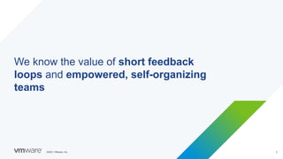 ©2021 VMware, Inc. 2
We know the value of short feedback
loops and empowered, self-organizing
teams
 