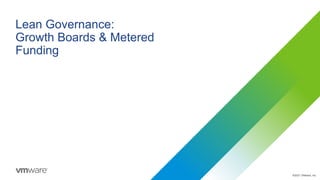 ©2021 VMware, Inc.
Lean Governance:
Growth Boards & Metered
Funding
 
