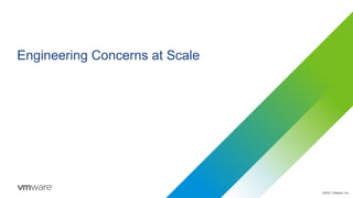 ©2021 VMware, Inc.
Engineering Concerns at Scale
 