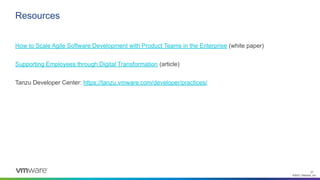 ©2021 VMware, Inc.
37
Resources
How to Scale Agile Software Development with Product Teams in the Enterprise (white paper)
Supporting Employees through Digital Transformation (article)
Tanzu Developer Center: https://tanzu.vmware.com/developer/practices/
 