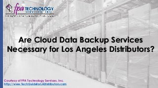 Are Cloud Data Backup Services
Necessary for Los Angeles Distributors?
Courtesy of FPA Technology Services, Inc.
http://www.TechGuideforLADistributors.com
 