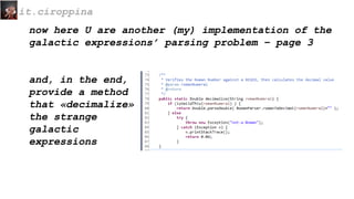 now here U are another (my) implementation of the
galactic expressions’ parsing problem – page 3
and, in the end,
provide a method
that «decimalize»
the strange
galactic
expressions
it.ciroppina
 